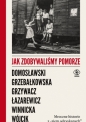 Jak zdobywaliśmy Pomorze. Mroczne historie z ,,ziem odzyskanych" - Opracowanie zbiorowe