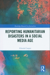 Reporting Humanitarian Disasters in a Social Media Age - Cooper Glenda