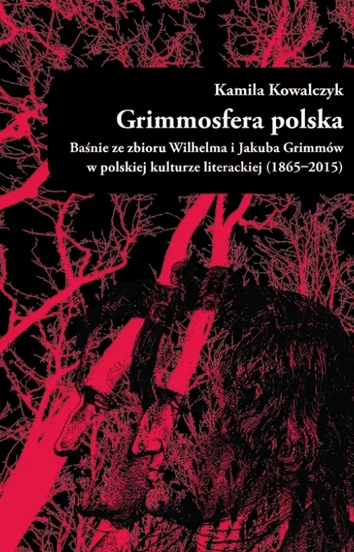 Grimmosfera polska. Baśnie ze zbioru Wilhelma i Jakuba Grimmów w polskiej kulturze literackiej (1865-2015)