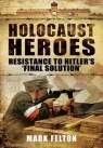 Holocaust Heroes Resistance to Hitler's Final Solution Felton Mark