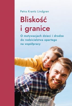 Bliskość i granice. O motywacjach dzieci i drodze do rodzicielstwa opartego na współpracy - Petra Krantz Lindgren