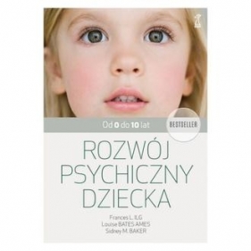 Rozwój psychiczny dziecka. Od 0 do 10 lat wyd. 2024 - Louise Bates Ames, Sidney M. Baker, Frances L. Ilg