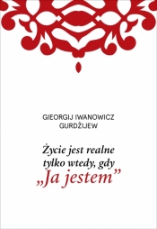Życie jest realne tylko wtedy, gdy „Ja jestem” - Gurdżijew G.I.