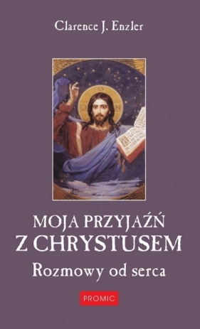 Moja przyjaźń z Chrystusem. Rozmowy od serca - Clarence J. Enzler