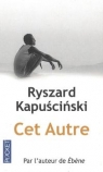 Cet Autre Ryszard Kapuściński