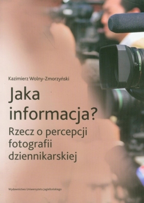 Jaka informacja? Rzecz o percepcji fotografii dziennikarskiej - Wolny-Zmorzyński Kazimierz