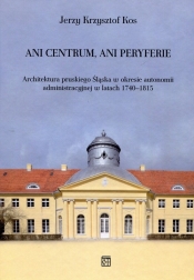 Ani centrum ani peryferie Architektura pruskiego Śląska w okresie autonomii administracyjnej w latach 1740-1815