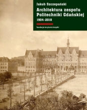 Architektura zespołu Politechniki Gdańskiej 1904-2018 - Szczepański Jakub