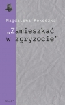 Zamieszkać w zgryzocie O liryce kameralnej... Magdalena Kokoszka