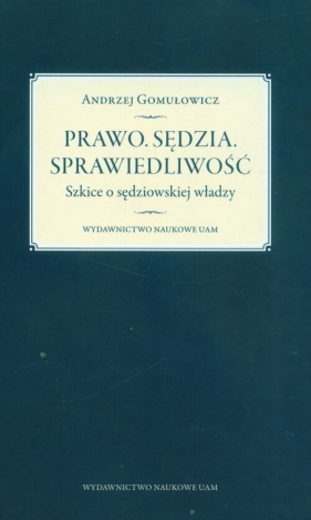 Prawo. Sędzia. Sprawiedliwość. Szkice o sędziowskiej władzy - Andrzej Gomułowicz