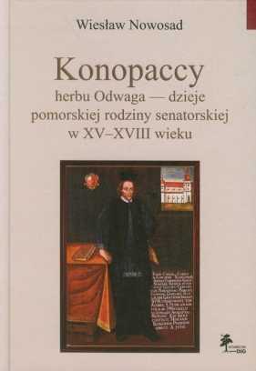 Konopaccy herbu Odwaga - dzieje pomorskiej rodziny senatorskiej w XV-XVIII wieku - Nowosad Wiesław