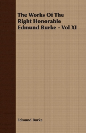 The Works Of The Right Honorable Edmund Burke - Vol XI - Burke Edmund