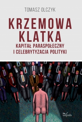 Krzemowa klatka. Kapitał paraspołeczny i celebrytyzacja polityki - Tomasz Olczyk