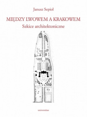 Między Lwowem a Krakowem. Szkice architektoniczne - Janusz Sepioł