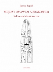 Między Lwowem a Krakowem. Szkice architektoniczne - Janusz Sepioł