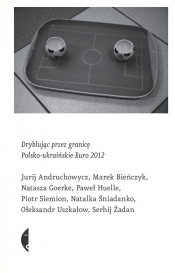 Dryblując przez granicę Polsko-ukraińskie Euro 2012 - Andruchowycz Jurij, Bieńczyk Marek