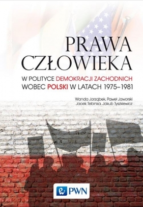 Prawa człowieka w polityce demokracji zachodnich wobec Polski w latach 1975-1981 - Jaworski Paweł, Tebinka Jacek, Tyszkiewicz Jakub, Jarząbek Wanda