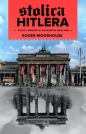 Stolica Hitlera. Życie i śmierć w wojennym Berlinie - Roger Moorhouse