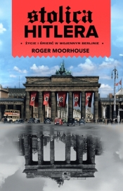 Stolica Hitlera. Życie i śmierć w wojennym Berlinie - Roger Moorhouse