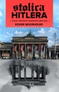 Stolica Hitlera. Życie i śmierć w wojennym Berlinie - Roger Moorhouse