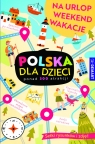Polska dla dzieci. Na urlop, weekend, wakacje opracowanie zbiorowe