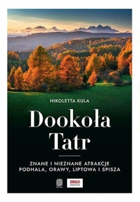 Dookoła Tatr. Znane i nieznane atrakcje Podhala, Orawy, Liptowa i Spisza - Nikoletta Kula