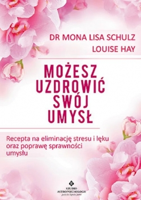 Możesz uzdrowić swój umysł - Mona Lisa Schulz, Hay Louise