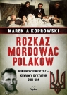 Rozkaz mordować Polaków. Roman Szuchewycz - krwawy dyktator OUN-UPA Koprowski Marek A.