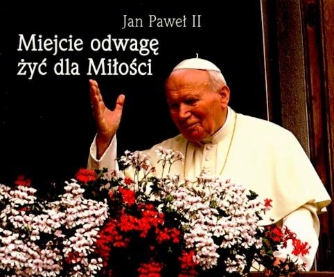 Miejcie odwagę żyć dla Miłości. Perełka papieska 4