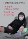 Ta krew jest dla Ciebie / This Blood Is For Yo ORŁOWSKI FRANCISZEK