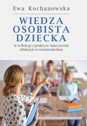 Wiedza osobista dziecka w refleksji i praktyce nauczycieli edukacji wczesnoszkolnej - Ewa Kochanowska