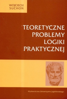 Teortyczne problemy logiki praktycznej - Suchoń Wojciech
