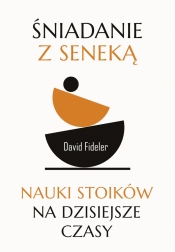 Śniadanie z Seneką. Nauki stoików na dzisiejsze czasy - David Fideler