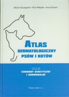 Atlas dermatologiczny psów i kotów Tom 3 - Szczepanik Marcin, Wilkołek Piotr, Śmiech Anna