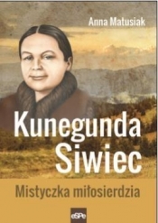 Kunegunda Siwiec.Mistyczka miłosierdzia - Anna Matusiak