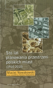 Sto lat planowania przestrzeni polskich miast (1910-2010) - Nowakowski Maciej, Bańkowska Barbara