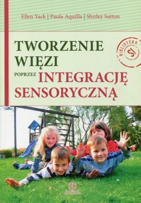 Tworzenie więzi poprzez integrację sensoryczną - Ellen Yack, Paula Aquilla, Shirley Sutton