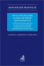 Opłacanie składek za pracowników delegowanych w świetle rozporządzenia nr 883/2004/WE w sprawie koordynacji systemów zabezpieczenia społecznego - Agnieszka Kiełbowicz-Dziwulska