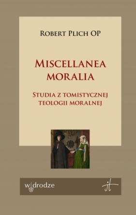 Miscellanea moralia. Studia z tomistycznej teologii moralnej - Robert Plich
