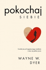 Pokochaj siebie. Uwolnij się od negatywnego myślenia i ciesz się pełnią życia - Wayne W. Dyer