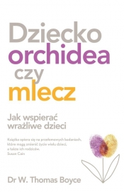 Dziecko orchidea czy mlecz. Jak wspierać wrażliwe dzieci - W. Thomas Boyce