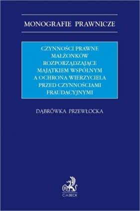 Czynności prawne małżonków rozporządzające majątkiem wspólnym a ochrona wierzyciela przed czynnościa - Dąbrówka Przewłocka
