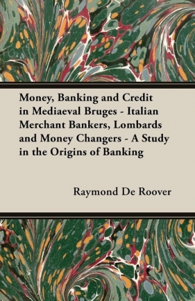 Money, Banking and Credit in Mediaeval Bruges - Italian Merchant Bankers, Lombards and Money Changers - A Study in the Origins of Banking - Roover Raymond De