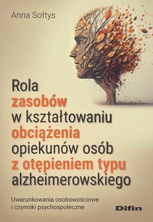 Rola zasobów w kształtowaniu obciążenia opiekunów osób z otępieniem typu alzheimerowskiego. Uwarunkowania osobowościowe i czynniki psychospołeczne