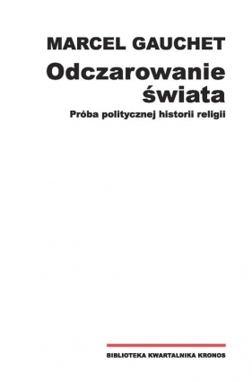 Odczarowanie świata Próba politycznej historii religii / Fundacja Augusta Hr. Cieszkowskiego - Marcel Gauchet