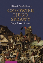 Człowiek i jego sprawy Eseje filozoficzne - Marek Szulakiewicz
