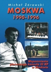 Moskwa 1990-1996. Wspomnienia pierwszego konsula III RP w Moskwie - Michał Żórawski