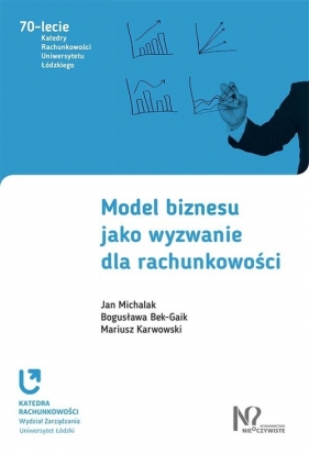 Model biznesu jako wyzwanie dla rachunkowości - Michalak Jan, Bek-Gaik Bogusława, Karwowski Mariusz