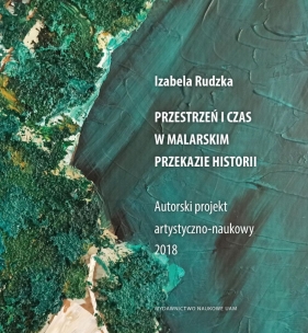 Przestrzeń i czas w malarskim przekazie historii. Autorski projekt artystyczno-naukowy 2018 - Izabela Rudzka