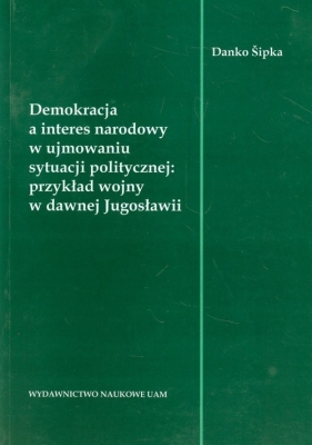 Demokracja a interes narodowy w ujmowaniu sytuacji politycznej: przykład wojny w dawnej Jugosławii - Sipka Danko